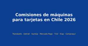 Comisiones de máquinas para tarjetas en Chile 2026: Transbank, Getnet, SumUp, Mercado Pago, TUU, Klap y Compraquí