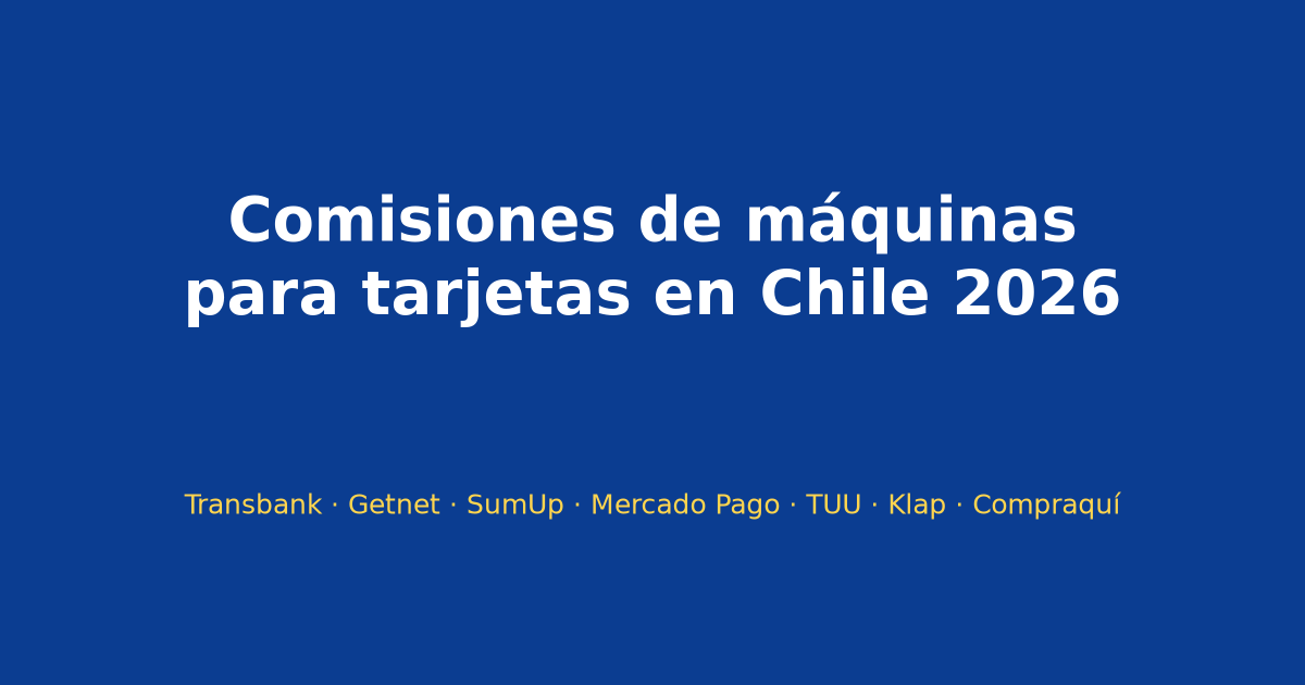 Comisiones de máquinas para tarjetas en Chile 2026: Transbank, Getnet, SumUp, Mercado Pago, TUU, Klap y Compraquí